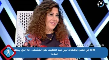 2025 في مصر: توقعات ليلى عبد اللطيف تهز المشهد.. ما الذي ينتظر البلاد؟